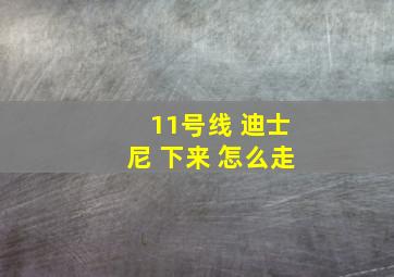 11号线 迪士尼 下来 怎么走